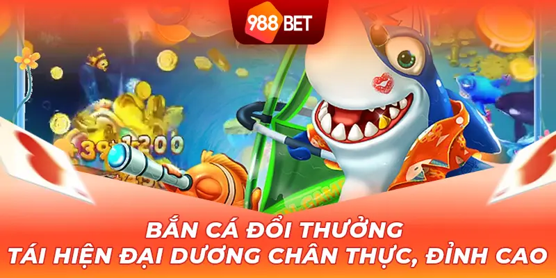 Bắn cá đổi thưởng tái hiện đại dương chân thực, đỉnh cao