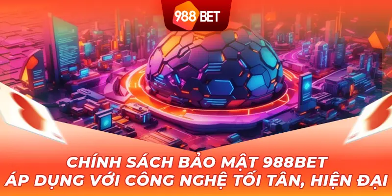 Chính sách bảo mật 988BET áp dụng với công nghệ tối tân, hiện đại 